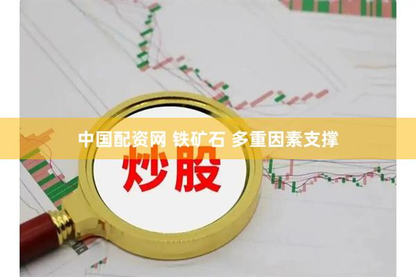 中国配资网 铁矿石 多重因素支撑