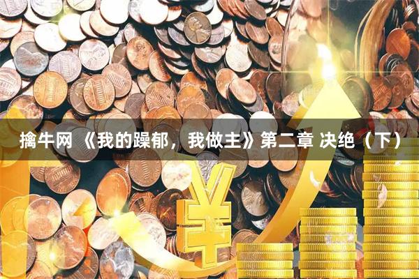 擒牛网 《我的躁郁，我做主》第二章 决绝（下）