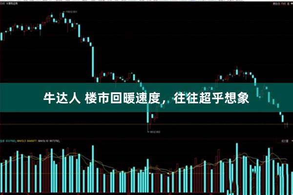 牛达人 楼市回暖速度，往往超乎想象