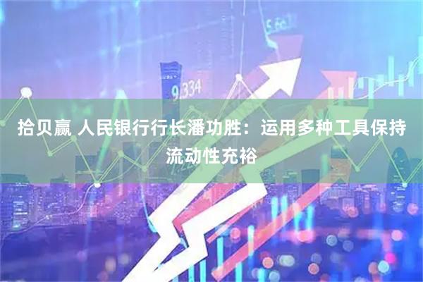 拾贝赢 人民银行行长潘功胜：运用多种工具保持流动性充裕