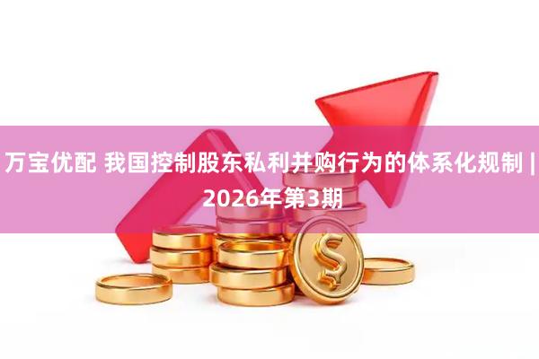 万宝优配 我国控制股东私利并购行为的体系化规制 | 2026年第3期