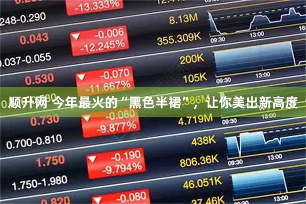 顺升网 今年最火的“黑色半裙”，让你美出新高度