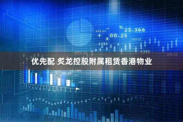 优先配 炙龙控股附属租赁香港物业