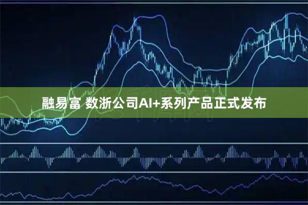 融易富 数浙公司AI+系列产品正式发布