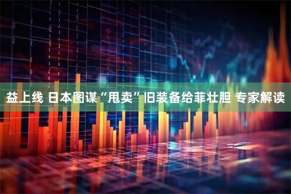 益上线 日本图谋“甩卖”旧装备给菲壮胆 专家解读