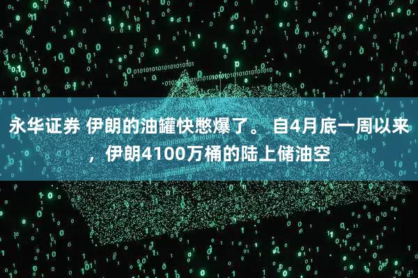 永华证券 伊朗的油罐快憋爆了。 自4月底一周以来，伊朗4100万桶的陆上储油空