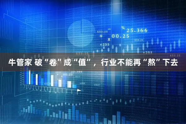 牛管家 破“卷”成“值”,行业不能再“熬”下去