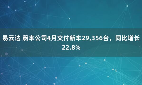 易云达 蔚来公司4月交付新车29,356台，同比增长22.8%