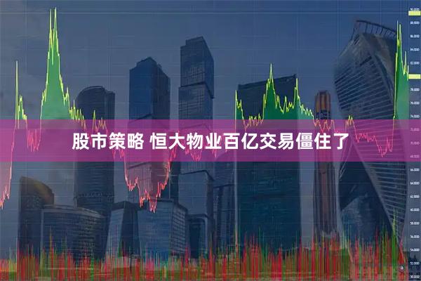 股市策略 恒大物业百亿交易僵住了