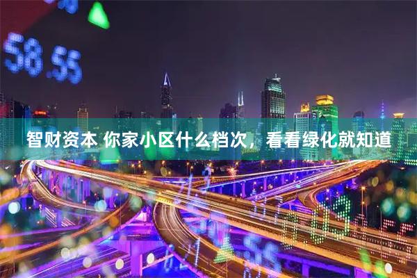 智财资本 你家小区什么档次,看看绿化就知道