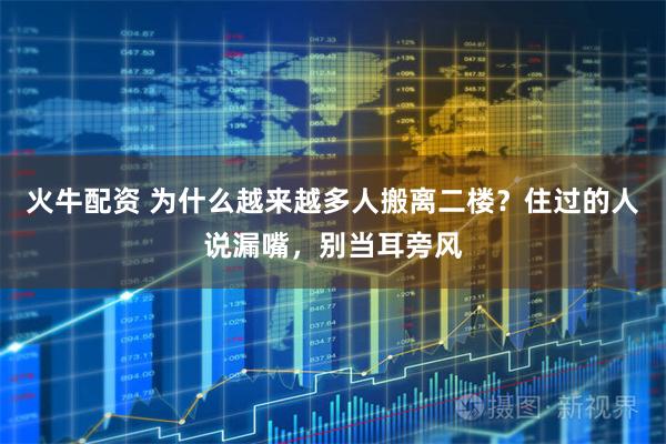 火牛配资 为什么越来越多人搬离二楼?住过的人说漏嘴,别当耳旁风