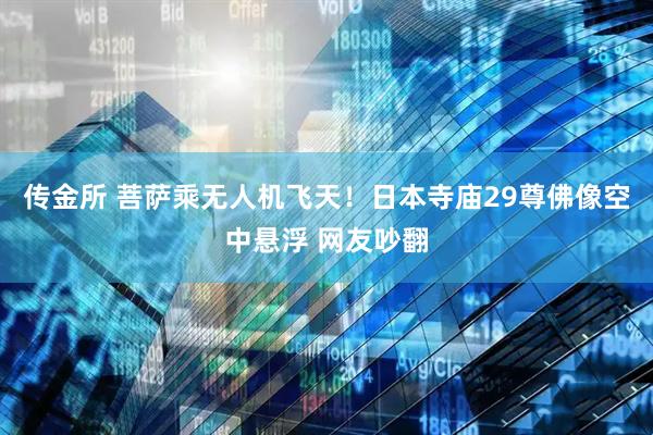 传金所 菩萨乘无人机飞天！日本寺庙29尊佛像空中悬浮 网友吵翻