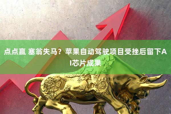点点赢 塞翁失马？苹果自动驾驶项目受挫后留下AI芯片成果