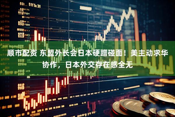 顺市配资 东盟外长会日本硬蹭碰面！美主动求华协作，日本外交存在感全无