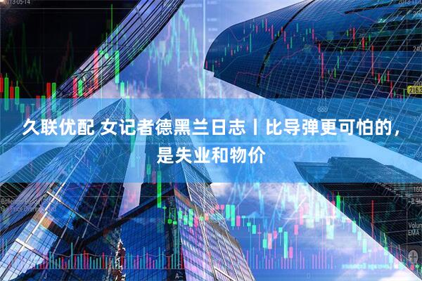 久联优配 女记者德黑兰日志丨比导弹更可怕的,是失业和物价