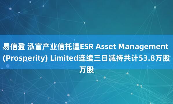 易信盈 泓富产业信托遭ESR Asset Management (Prosperity) Limited连续三日减持共计53.8万股